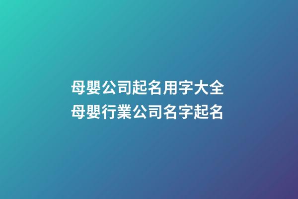 母嬰公司起名用字大全 母嬰行業公司名字起名-第1張-公司起名-玄機派